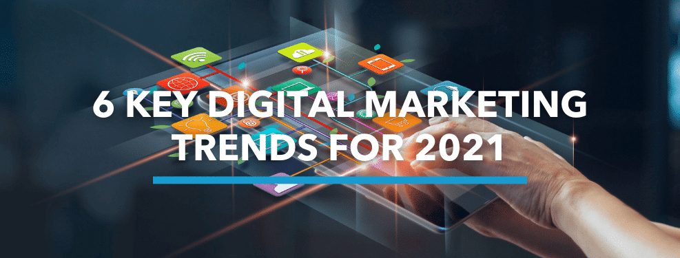 6 Key Digital Marketing Trends For 2021